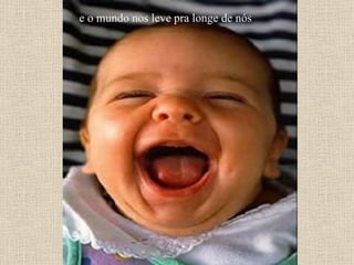 e o mundo nos leve pra longe de nós 