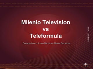 Milenio Television
        vs
   Teleformula
Comparison of two Mexican News Services
 