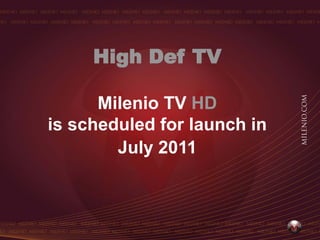 High Def TV

      Milenio TV HD
is scheduled for launch in
        July 2011
 