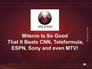 Milenio Is So Good
That It Beats CNN, Teleformula,
 ESPN, Sony and even MTV!
 