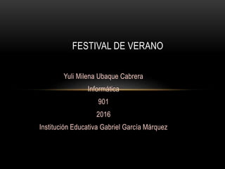 Yuli Milena Ubaque Cabrera
Informática
901
2016
Institución Educativa Gabriel García Márquez
FESTIVAL DE VERANO
 