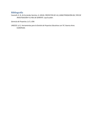 Bibliografía
Casanelli, A. N., & Fernández Sánchez, G. (2014). PROYECTOS DE I+D, CARACTERIZACIÓN DEL TIPO DE
INVESTIGACIÓN...
