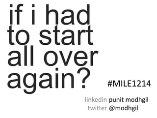 if i had
to start
all over
again?       #MILE1214
      linkedin punit modhgil
        twitter @modhgil
 