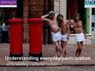 Understanding everyday participation
articulating cultural values
 