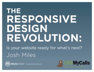 The
Responsive
Design
Revolution:
Is your website ready for what’s next?
Josh Miles
         // branding for professional services.
 