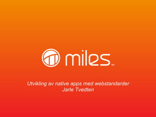 Utvikling av native apps med webstandarder
                Jarle Tvedten
 