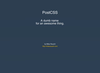 PostCSS
A dumb name
for an awesome thing.
by Miles Rausch
http://milesrausch.com
 