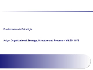 Fundamentos de Estratégia
Artigo: Organizational Strategy, Structure and Process – MILES, 1978
 