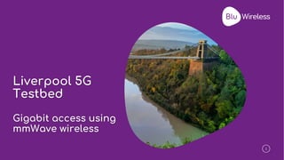 111
Liverpool 5G
Testbed
Gigabit access using
mmWave wireless
 