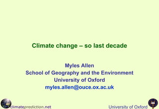 Climate change – so last decade Myles Allen School of Geography and the Environment University of Oxford [email_address] 