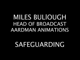 MILES BULlOUGH
 HEAD OF BROADCAST
AARDMAN ANIMATIONS


 SAFEGUARDING
 