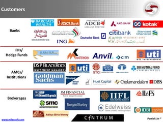Customers


      Banks



       FIIs/
   Hedge Funds



      AMCs/
   Institutions




    Brokerages




www.milessoft.com   Partial List *
 