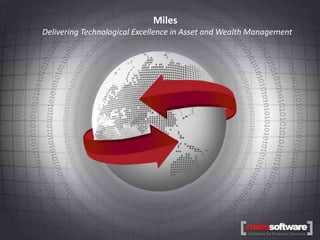 Miles
                             Miles Software
              Delivering Technological Excellence in Asset and Wealth Management




   Delivering Technological Excellence in Asset and Wealth Management
www.milessoft.com
 