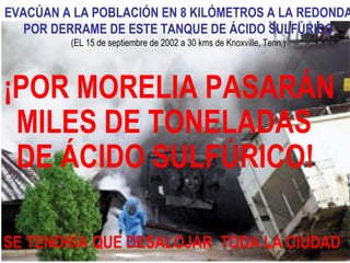 EVACÚAN A LA POBLACIÓN EN 8 KILÓMETROS A LA REDONDA POR DERRAME DE ESTE TANQUE DE ÁCIDO SULFÚRICO (EL 15 de septiembre de 2002 a 30 kms de Knoxville, Tenn.)‏ ¡POR MORELIA PASARÁN MILES DE TONELADAS DE ÁCIDO SULFÚRICO!     SE TENDRÍA QUE DESALOJAR  TODA LA CIUDAD 
