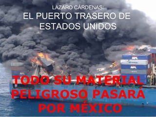LAZARO CÁRDENAS: EL PUERTO TRASERO DE  ESTADOS UNIDOS TODO SU MATERIAL PELIGROSO PASARÁ  POR MÉXICO . 