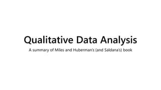Qualitative Data Analysis
A summary of Miles and Huberman’s (and Saldana’s) book
 