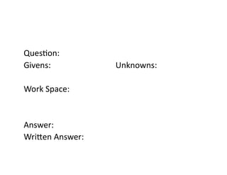 Ques4on:	
  
Givens:	
  	
  	
  	
  	
   	
   	
   	
   	
   	
   	
  Unknowns:	
  
Work	
  Space:	
  
Answer:	
  
WriFen	
  Answer:	
  
 