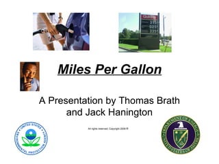 Miles Per Gallon A Presentation by Thomas Brath and Jack Hanington All rights reserved, Copyright 2008  ®   
