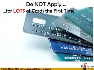 © 2013 Million Mile Secrets, LLC, All Rights Reserved
…for LOTS of Cards the First Time
Do NOT Apply …
 