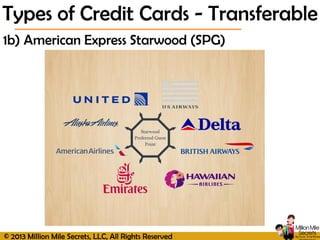 © 2013 Million Mile Secrets, LLC, All Rights Reserved
1b) American Express Starwood (SPG)
Types of Credit Cards - Transferable
 