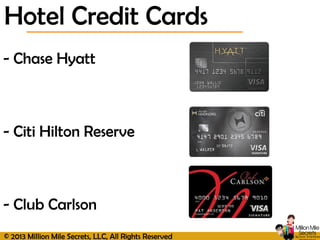 © 2013 Million Mile Secrets, LLC, All Rights Reserved
Hotel Credit Cards
- Chase Hyatt
- Citi Hilton Reserve
- Club Carlson
 