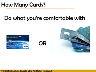 © 2013 Million Mile Secrets, LLC, All Rights Reserved
How Many Cards?
Do what you’re comfortable with
OR
 