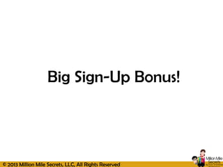 © 2013 Million Mile Secrets, LLC, All Rights Reserved
Big Sign-Up Bonus!
 