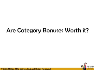 © 2013 Million Mile Secrets, LLC, All Rights Reserved
Are Category Bonuses Worth it?
 