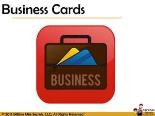 © 2013 Million Mile Secrets, LLC, All Rights Reserved
Business Cards
 