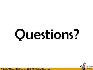 © 2013 Million Mile Secrets, LLC, All Rights Reserved
Questions?
 
