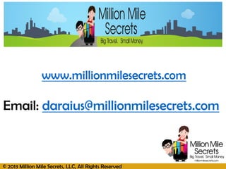 © 2013 Million Mile Secrets, LLC, All Rights Reserved
www.millionmilesecrets.com
Email: daraius@millionmilesecrets.com
 