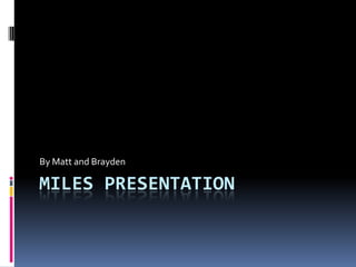 Miles presentation By Matt and Brayden 