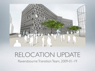 RELOCATION UPDATE
Ravensbourne Transition Team, 2009-01-19
 