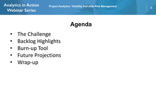 6
Agenda
• The Challenge
• Backlog Highlights
• Burn-up Tool
• Future Projections
• Wrap-up
Project Analytics: Visibility that Aids Risk Management
 
