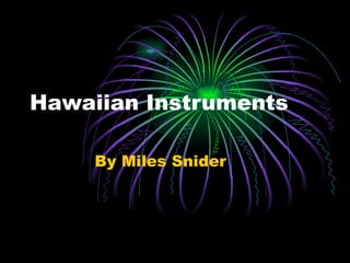Hawaiian Instruments  By Miles Snider 