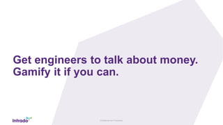 Confidential and Proprietary
Get engineers to talk about money.
Gamify it if you can.
 