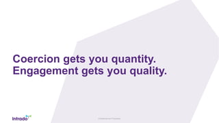 Confidential and Proprietary
Coercion gets you quantity.
Engagement gets you quality.
 
