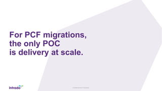 Confidential and Proprietary
For PCF migrations,
the only POC
is delivery at scale.
 