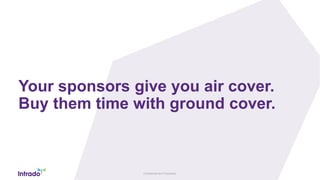 Confidential and Proprietary
Your sponsors give you air cover.
Buy them time with ground cover.
 