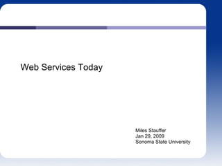 Web Services Today Miles Stauffer Jan 29, 2009 Sonoma State University 