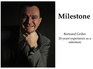 Milestone

    Bertrand Geiller
24 years experience as a
       salesman
 