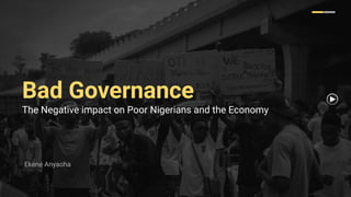 Bad Governance
The Negative impact on Poor Nigerians and the Economy
Ekene Anyaoha
 