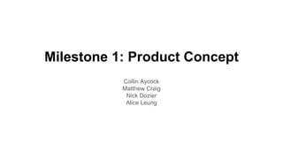 Milestone 1: Product Concept
Collin Aycock
Matthew Craig
Nick Dozier
Alice Leung
 