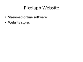 Pixelapp Website
• Streamed online software
• Website store.
 