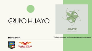 GRUPO HUAYO
Milestone 4 “Producto natural que revalora bosques y apoya a comunidades”
 