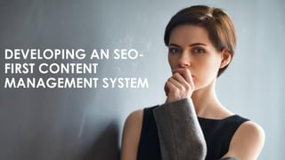 DEVELOPING AN SEO-
FIRST CONTENT
MANAGEMENT SYSTEM
 