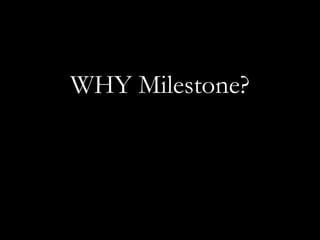 WHY Milestone?
 