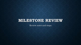 MILESTONE REVIEW
Review notes and maps
 