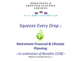 Squeeze Every Drop  © Retirement Financial & Lifestyle Planning -  Co-ordination of Benefits (COB)  - MILESTONES & LIFESTYLE PLANNING SERVICES   www.milestoneslifestyle.com   