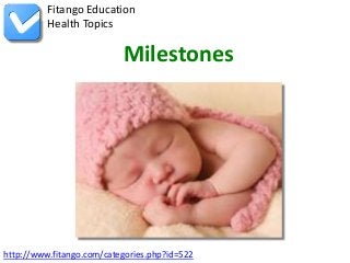 http://www.fitango.com/categories.php?id=522
Fitango Education
Health Topics
Milestones
 